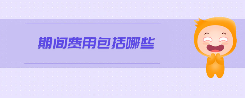 期間費(fèi)用包括哪些