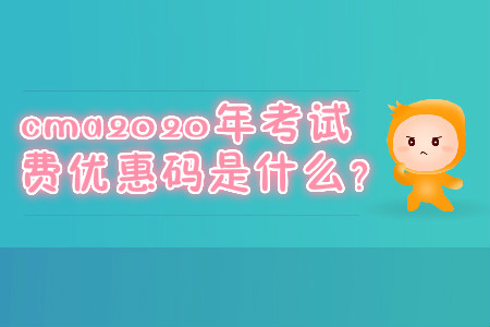 cma2020年考試費(fèi)優(yōu)惠碼是什么？