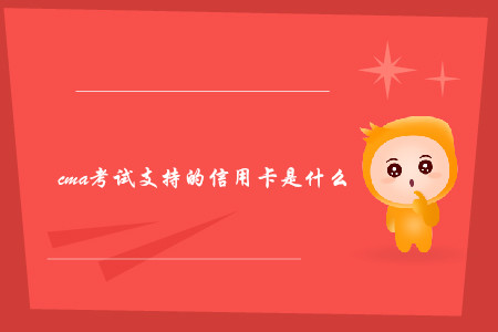 cma考試支持的信用卡是什么