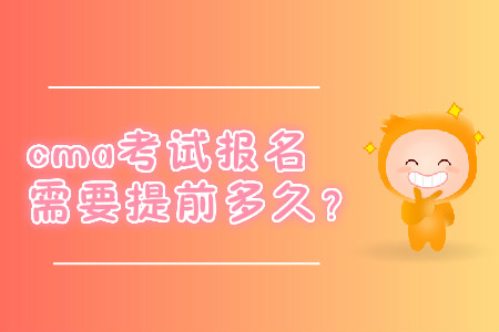 cma考試報(bào)名需要提前多久？