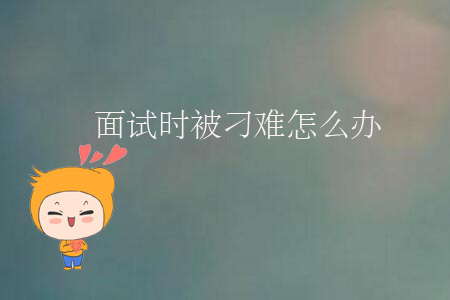 面試時被刁難怎么辦？