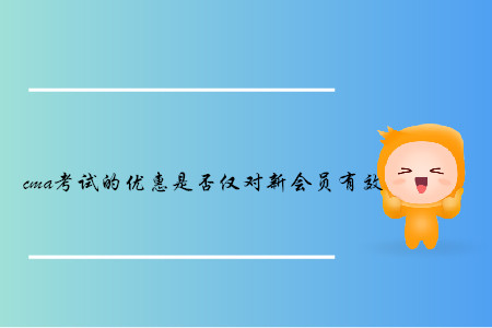 cma考試的優(yōu)惠是否僅對(duì)新會(huì)員有效