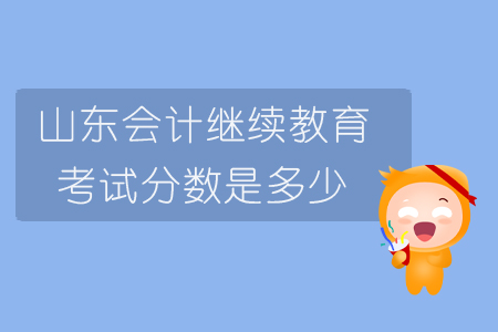 山東會計繼續(xù)教育考試分數(shù)是多少？