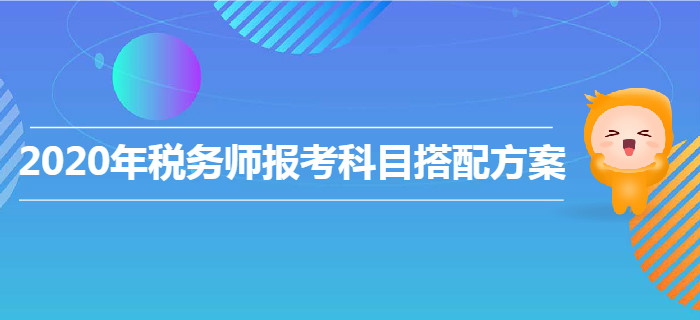 2020年稅務(wù)師報(bào)考科目搭配方案！各類(lèi)型考生速來(lái)查收！