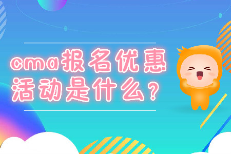 cma報(bào)名優(yōu)惠活動是什么？