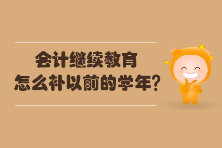 會(huì)計(jì)繼續(xù)教育怎么補(bǔ)以前的學(xué)年？