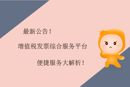 最新公告！增值稅發(fā)票綜合服務(wù)平臺(tái)便捷服務(wù)大解析！