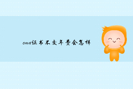 cma證書不交年費(fèi)會(huì)怎樣