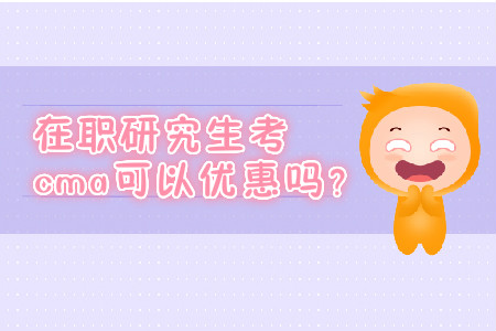 在職研究生考cma可以優(yōu)惠嗎？