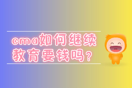 cma如何繼續(xù)教育要錢嗎？