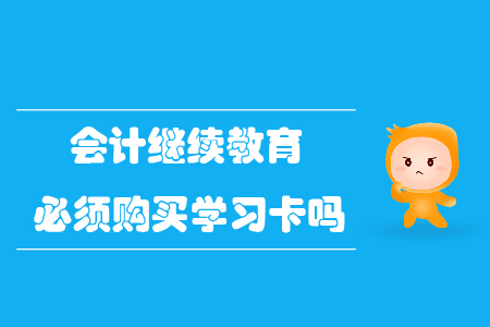 會計繼續(xù)教育必須購買學(xué)習(xí)卡嗎？