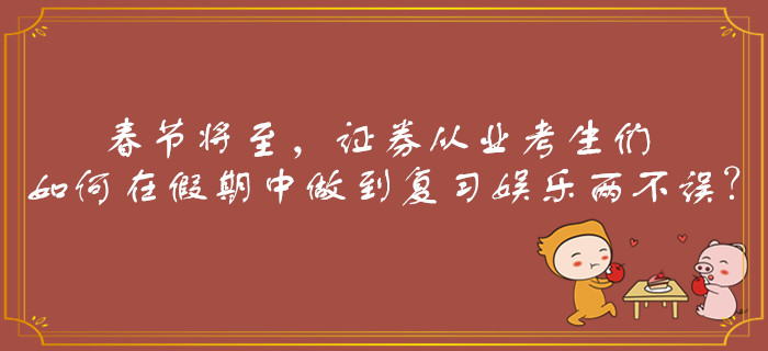 春節(jié)將至，證券從業(yè)考生們?nèi)绾卧诩倨谥凶龅綇土晩蕵穬刹徽`？