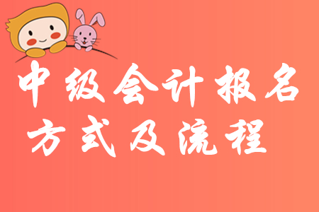 最新消息！2020年中級會計報名方式及流程有哪些規(guī)定？