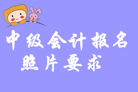 中級(jí)會(huì)計(jì)考試照片要求是什么？