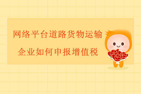 網(wǎng)絡(luò)平臺(tái)道路貨物運(yùn)輸企業(yè)如何申報(bào)增值稅？