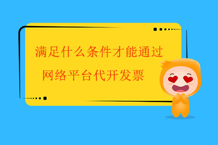 滿足什么條件才能通過(guò)網(wǎng)絡(luò)平臺(tái)代開發(fā)票？