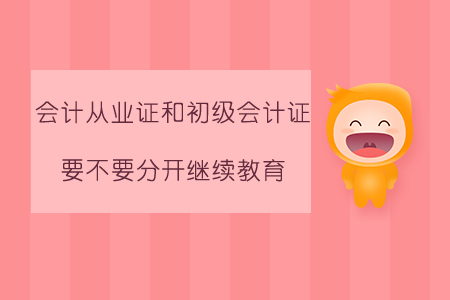 會計從業(yè)證和初級會計證要不要分開繼續(xù)教育？