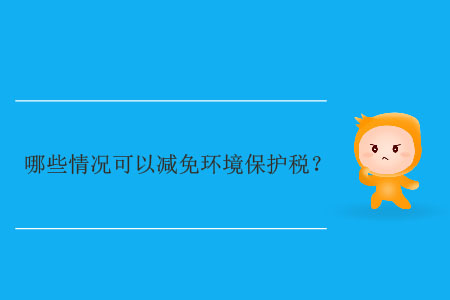 哪些情況可以減免環(huán)境保護稅？