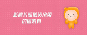 影響長(zhǎng)期融資決策的因素有