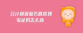 會(huì)計(jì)初級報(bào)名收不到驗(yàn)證碼怎么辦