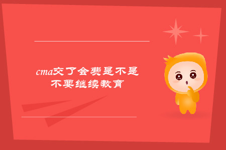 cma交了會費是不是不要繼續(xù)教育