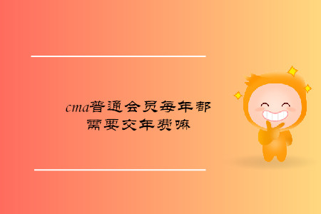 cma普通會員每年都需要交年費(fèi)嘛