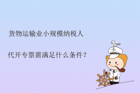貨物運(yùn)輸業(yè)小規(guī)模納稅人代開專票需滿足什么條件？