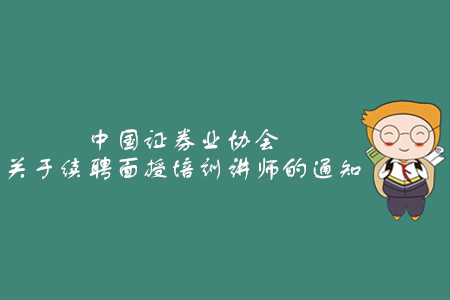 中國證券業(yè)協(xié)會關于續(xù)聘面授培訓講師的通知