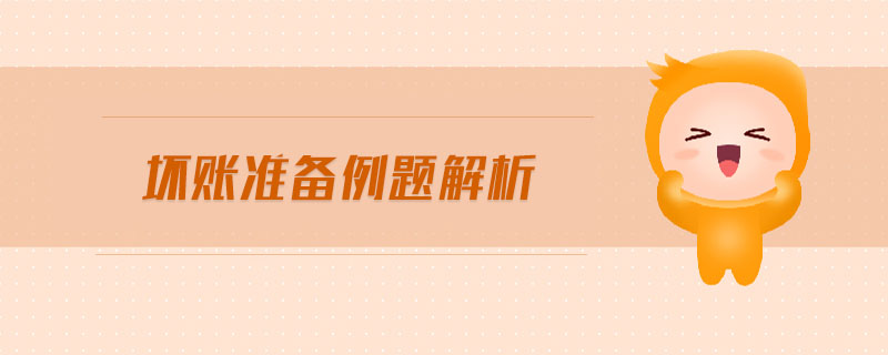 壞賬準(zhǔn)備例題解析