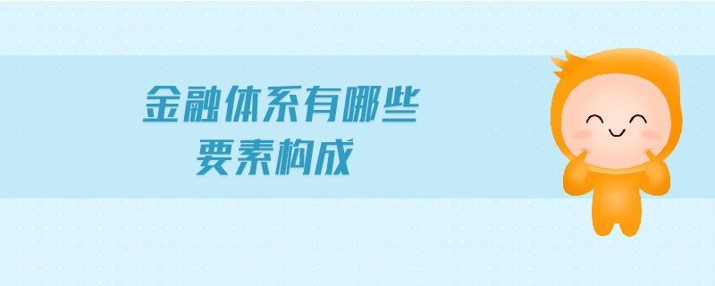 金融體系有哪些要素構(gòu)成