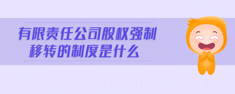 有限責(zé)任公司股權(quán)強(qiáng)制移轉(zhuǎn)的制度是什么