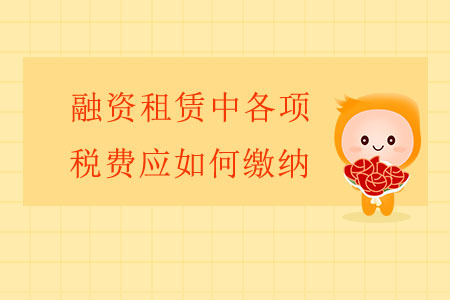 融資租賃中各項稅費應(yīng)如何繳納？