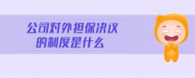 公司對(duì)外擔(dān)保決議的制度是什么