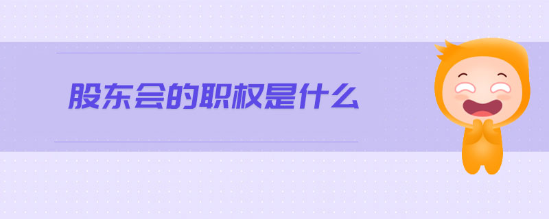 股東會(huì)的職權(quán)是什么