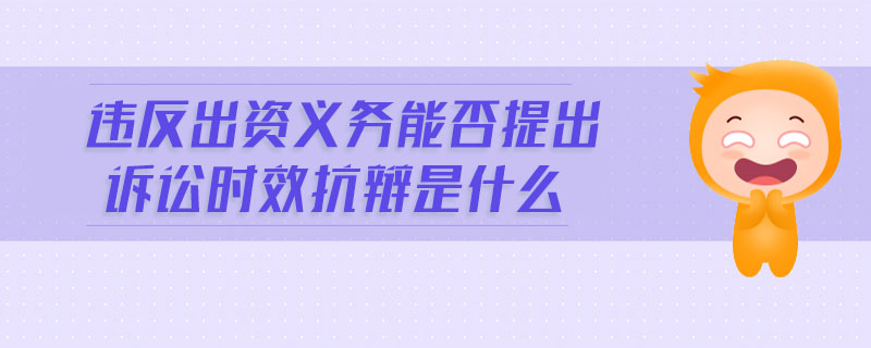違反出資義務能否提出訴訟時效抗辯是什么