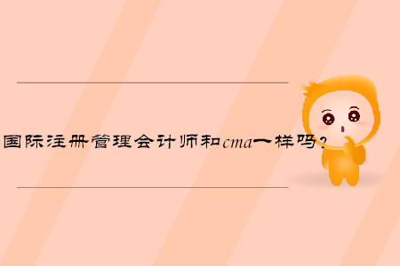 國際注冊管理會計師和cma一樣嗎？