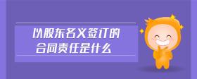 以股東名義簽訂的合同責(zé)任是什么