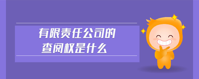 有限責(zé)任公司的查閱權(quán)是什么