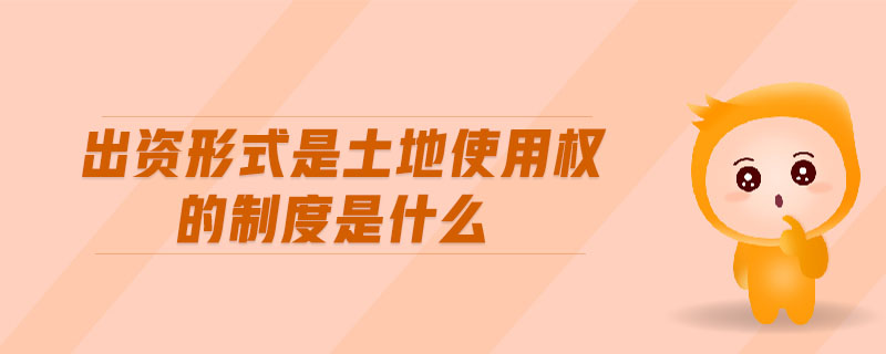 出資形式是土地使用權的制度是什么