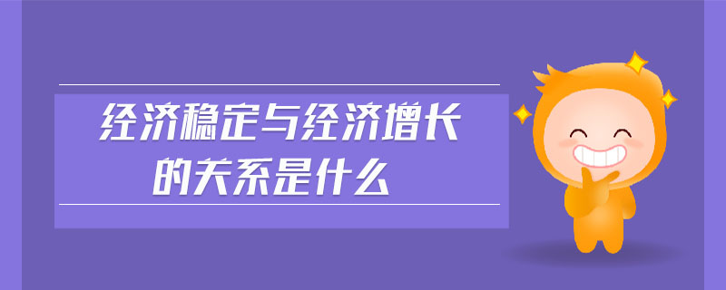 經(jīng)濟(jì)穩(wěn)定與經(jīng)濟(jì)增長(zhǎng)的關(guān)系是什么