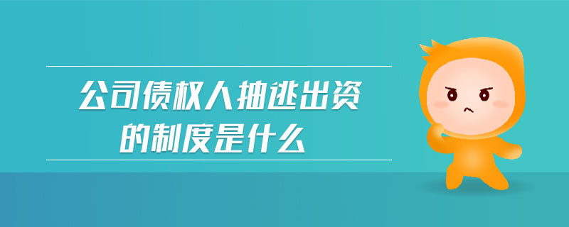 公司債權(quán)人抽逃出資的制度是什么