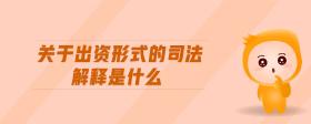 關(guān)于出資形式的司法解釋是什么