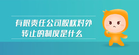 有限責任公司股權(quán)對外轉(zhuǎn)讓的制度是什么