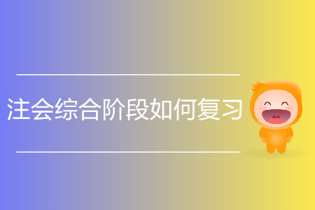 2020注會(huì)綜合階段如何復(fù)習(xí)備考？