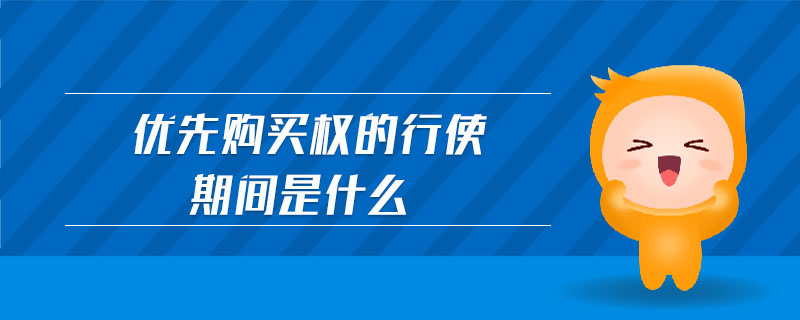 優(yōu)先購(gòu)買權(quán)的行使期間是什么 優(yōu)先購(gòu)買權(quán)的行使期間是什么