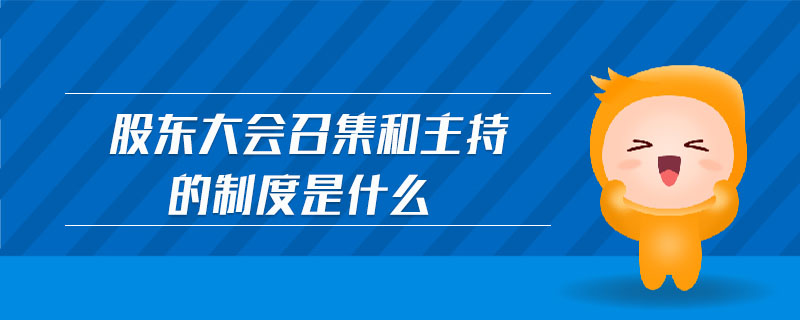 股東大會召集和主持的制度是什么