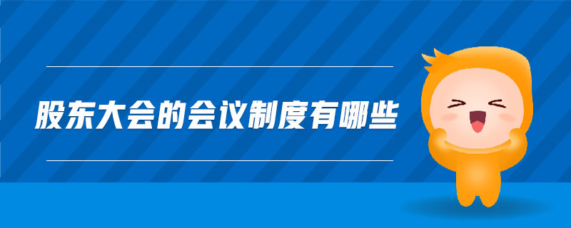 股東大會(huì)的會(huì)議制度有哪些