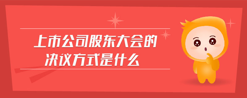 上市公司股東大會(huì)的決議方式是什么