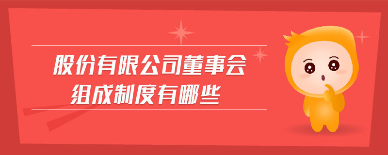 股份有限公司董事會(huì)組成制度有哪些