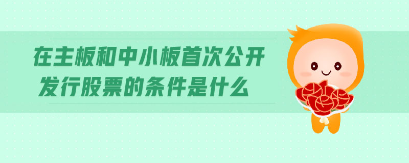 在主板和中小板首次公開發(fā)行股票的條件是什么